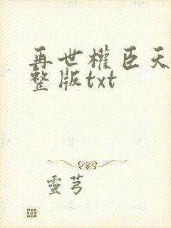 再世权臣天谢完整版txt