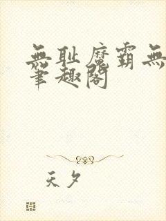 无耻魔霸无删节笔趣阁