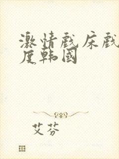 激情戏床戏大尺度韩国