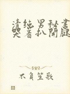 清纯男秘书被c哭着扒开腿小说封面