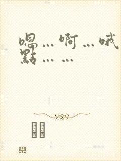 嗯…啊…哦…轻点……