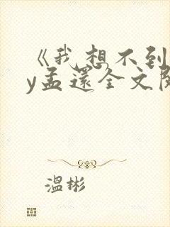 《我想不到》by孟还全文阅读