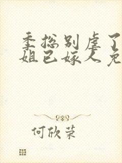 季总别虐了舒小姐已嫁人免费在线观看