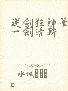 逆剑狂神笔趣阁一剑清新
