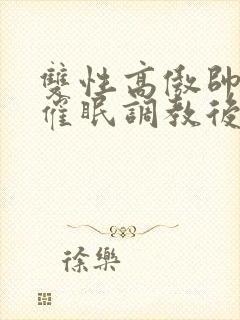 双性高傲帅哥被催眠调教后 正体不明