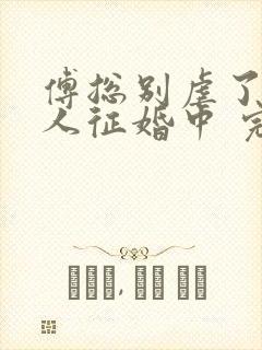 傅总别虐了,夫人征婚中 完结