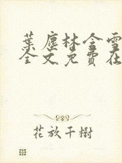 叶尘林含雪小说全文免费在线阅读