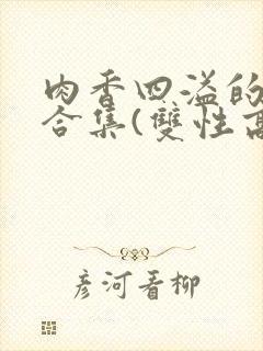 肉香四溢的香艳合集(双性高h封面