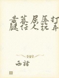 黄蓉屈辱打开双腿任人玩弄