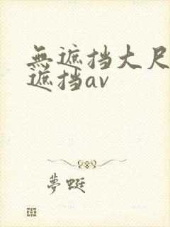 无遮挡大尺度无遮挡av