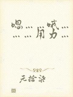 嗯……哦……啊……用力……啊……