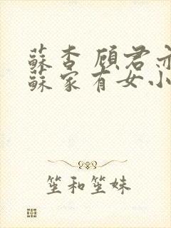 苏杳 顾君亦 苏家有女小说