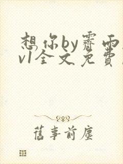 想你by霁雨1v1全文免费阅读笔趣阁