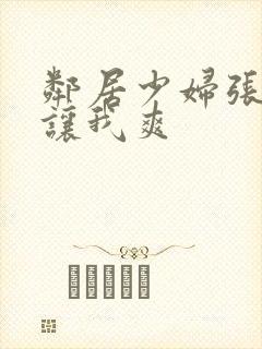 邻居少妇张开腿让我爽