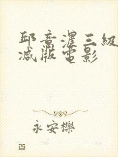 邱意浓三级无删减版电影