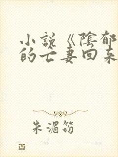 小说《阴郁大佬的亡妻回来了》的大