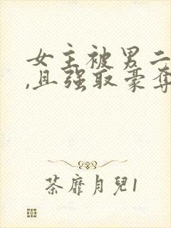 女主被男二囚禁,且强取豪夺,后被男主