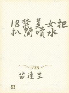 18禁美女把腿扒开喷水