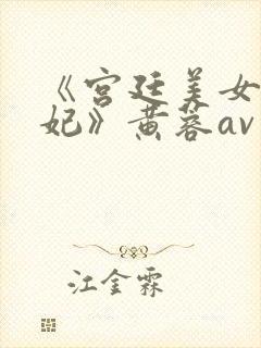 《宫廷美女杨贵妃》黄蓉av封面