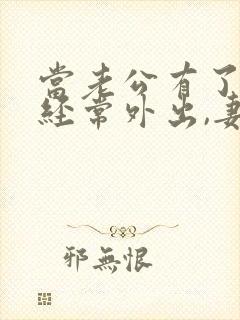 当老公有了外遇经常外出,妻子怎么处理