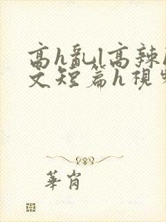 高h乱l高辣h文短篇h视频