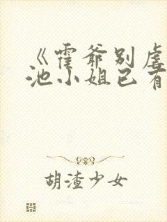《霍爷别虐了,池小姐已有新欢》小说