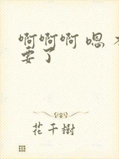 啊啊啊 嗯 不要了