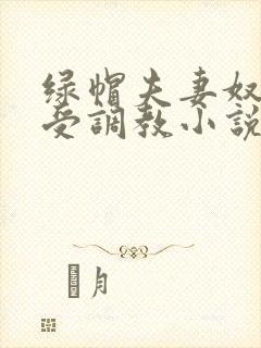 绿帽夫妻奴自愿受调教小说