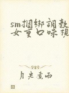 sm捆绑调教美女重口味视频