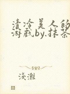 清冷美人的神奇游戏by.抹茶冰沙小说封面