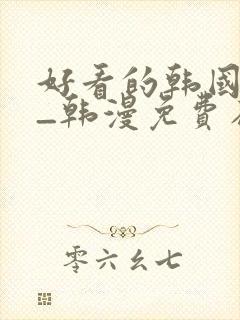 好看的韩国漫画_韩漫免费在线阅读