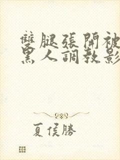 双腿张开被9个黑人调教影片