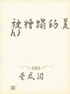 被糟蹋的美人(h)