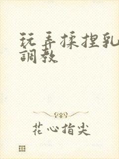 玩弄揉捏乳双性调教