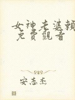 女神老婆赖上我 免费观看