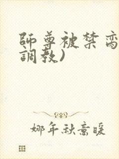 师尊被禁脔(h调教)