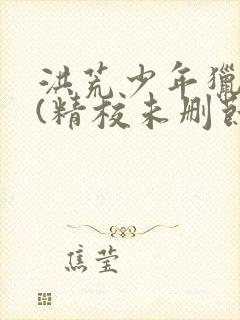 洪荒少年猎艳录(精校未删节)小说