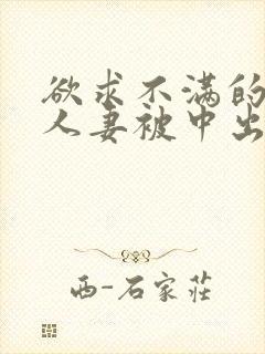 欲求不满的丰满人妻被中出