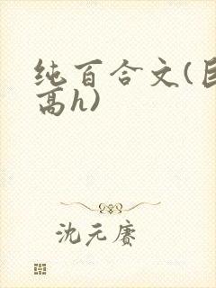 纯百合文(巨肉高h)