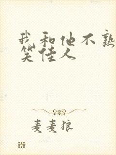 我和他不熟by笑佳人
