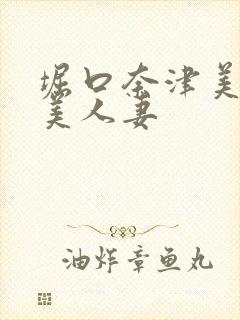 堀口奈津美隣の美人妻