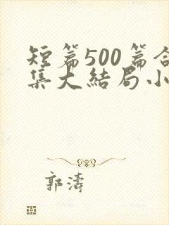 短篇500篇合集大结局小说文心阁