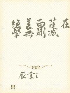 绝美白莲在线教学无删减