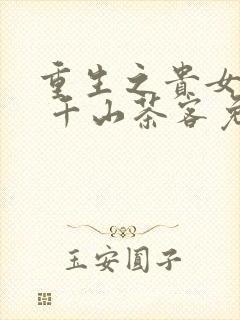 重生之贵女难求 千山茶客免费阅读