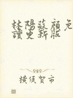 林阳苏颜免费阅读更新版