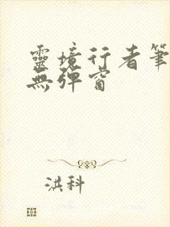 灵境行者笔趣阁无弹窗