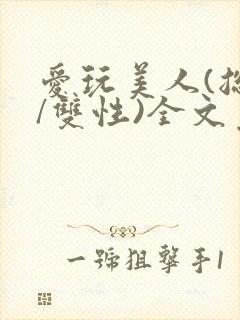 爱玩美人(总攻/双性)全文免费阅读