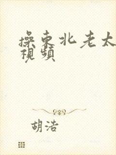 操东北老太太逼视频