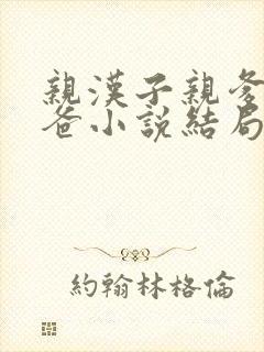 亲汉子亲爹亲爸爸小说结局封面