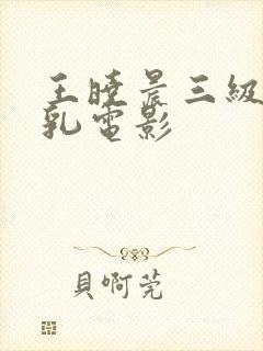 王晓晨三级露全乳电影